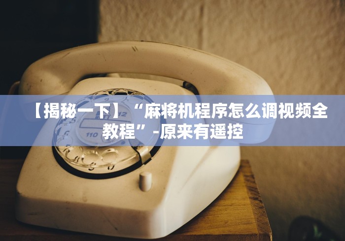 【揭秘一下】“麻将机程序怎么调视频全教程”-原来有遥控