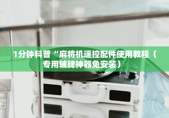 1分钟科普“麻将机遥控配件使用教程(专用辅牌神器免安装) 1分钟科普“麻将机遥控配件使用教程(专用辅牌神器免安装)