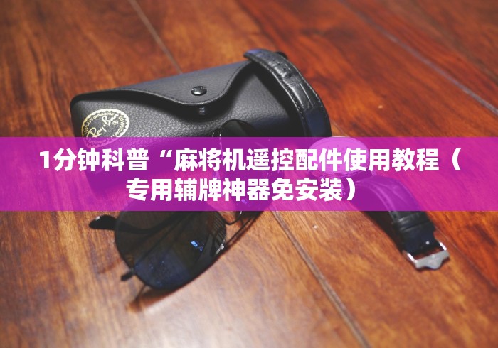 1分钟科普“麻将机遥控配件使用教程(专用辅牌神器免安装) 1分钟科普“麻将机遥控配件使用教程(专用辅牌神器免安装)