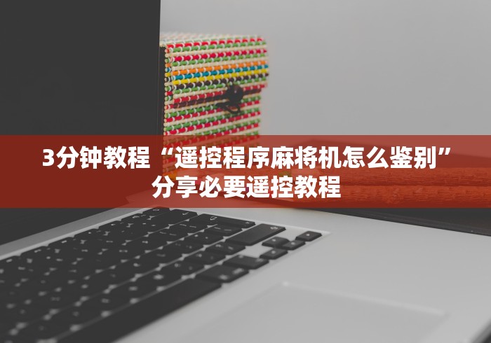 3分钟教程“遥控程序麻将机怎么鉴别”分享必要遥控教程 3分钟教程“遥控程序麻将机怎么鉴别”分享必要遥控教程