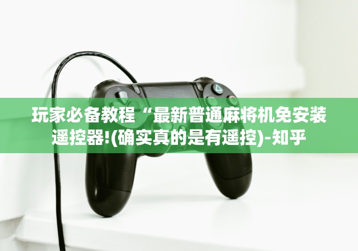 玩家必备教程“最新普通麻将机免安装遥控器!(确实真的是有遥控)-知乎 玩家必备教程“最新普通麻将机免安装遥控器!(确实真的是有遥控)-知乎