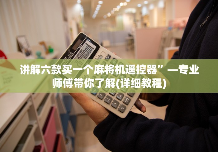 讲解六款买一个麻将机遥控器”—专业师傅带你了解(详细教程) 讲解六款买一个麻将机遥控器”—专业师傅带你了解(详细教程)