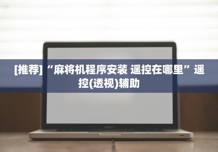 [推荐]“麻将机程序安装 遥控在哪里”遥控(透视)辅助