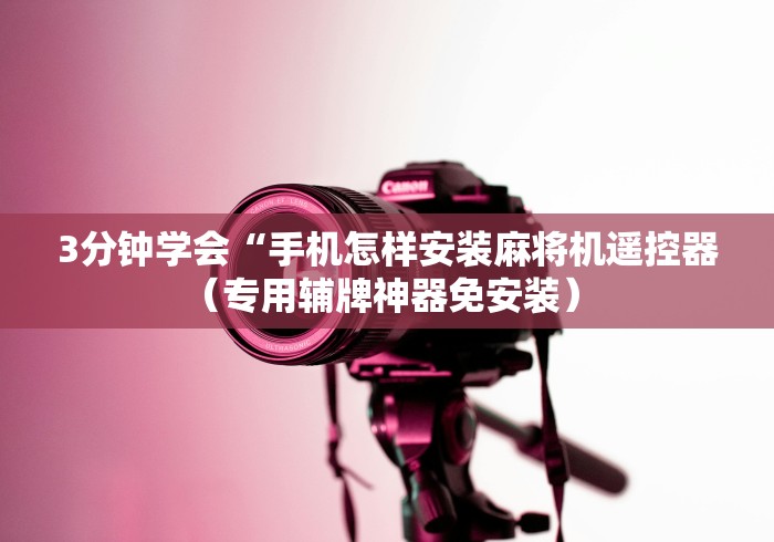 3分钟学会“手机怎样安装麻将机遥控器(专用辅牌神器免安装) 3分钟学会“手机怎样安装麻将机遥控器(专用辅牌神器免安装)