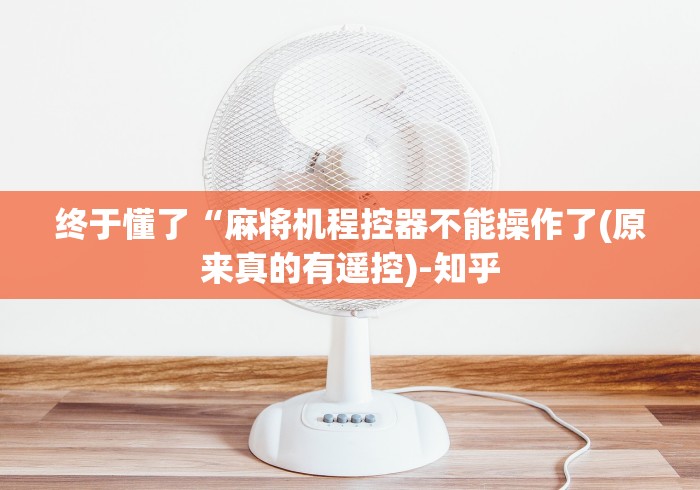 终于懂了“麻将机程控器不能操作了(原来真的有遥控)-知乎 终于懂了“麻将机程控器不能操作了(原来真的有遥控)-知乎