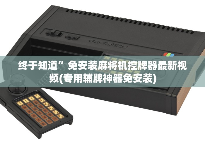 终于知道”免安装麻将机控牌器最新视频(专用辅牌神器免安装) 终于知道”免安装麻将机控牌器最新视频(专用辅牌神器免安装)