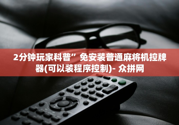 2分钟玩家科普”免安装普通麻将机控牌器(可以装程序控制)- 众拼网