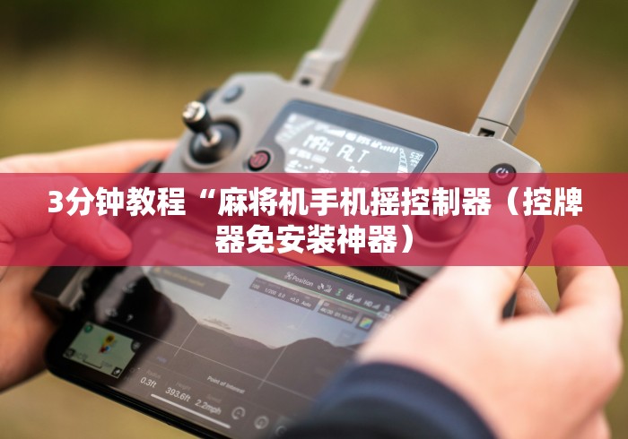 3分钟教程“麻将机手机摇控制器(控牌器免安装神器) 3分钟教程“麻将机手机摇控制器(控牌器免安装神器)