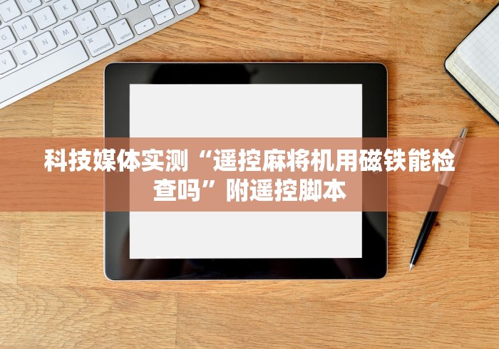 科技媒体实测“遥控麻将机用磁铁能检查吗”附遥控脚本