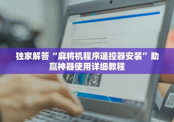 独家解答“麻将机程序遥控器安装”助赢神器使用详细教程 独家解答“麻将机程序遥控器安装”助赢神器使用详细教程