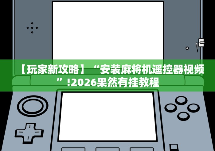 【玩家新攻略】“安装麻将机遥控器视频”!2026果然有挂教程 【玩家新攻略】“安装麻将机遥控器视频”!2026果然有挂教程