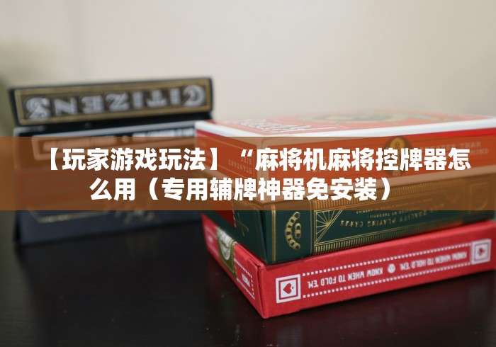 【玩家游戏玩法】“麻将机麻将控牌器怎么用(专用辅牌神器免安装) 【玩家游戏玩法】“麻将机麻将控牌器怎么用(专用辅牌神器免安装)