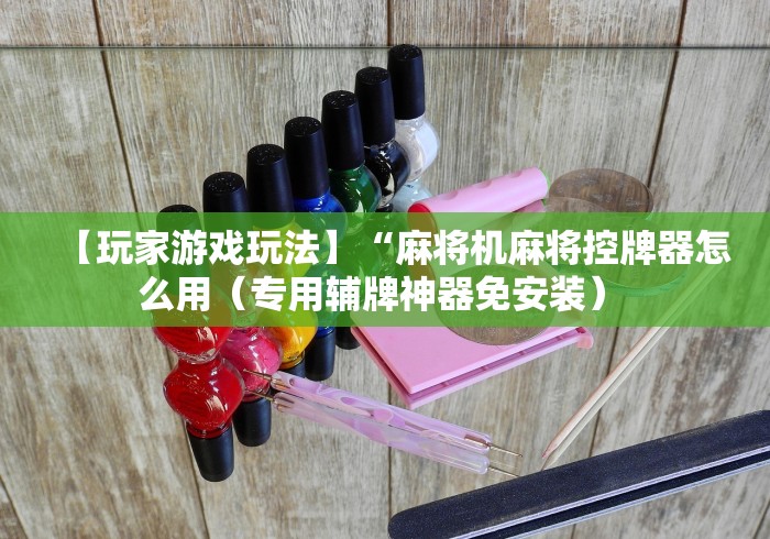 【玩家游戏玩法】“麻将机麻将控牌器怎么用(专用辅牌神器免安装) 【玩家游戏玩法】“麻将机麻将控牌器怎么用(专用辅牌神器免安装)