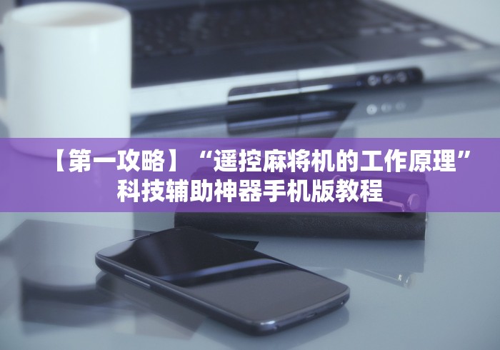【第一攻略】“遥控麻将机的工作原理”科技辅助神器手机版教程 【第一攻略】“遥控麻将机的工作原理”科技辅助神器手机版教程
