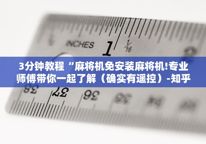 3分钟教程“麻将机免安装麻将机!专业师傅带你一起了解(确实有遥控)-知乎 3分钟教程“麻将机免安装麻将机!专业师傅带你一起了解(确实有遥控)-知乎
