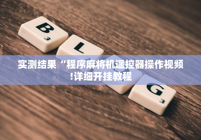 【玩家必看实操】“麻将机装遥控是怎么操作的!详细开挂教程 【玩家必看实操】“麻将机装遥控是怎么操作的!详细开挂教程