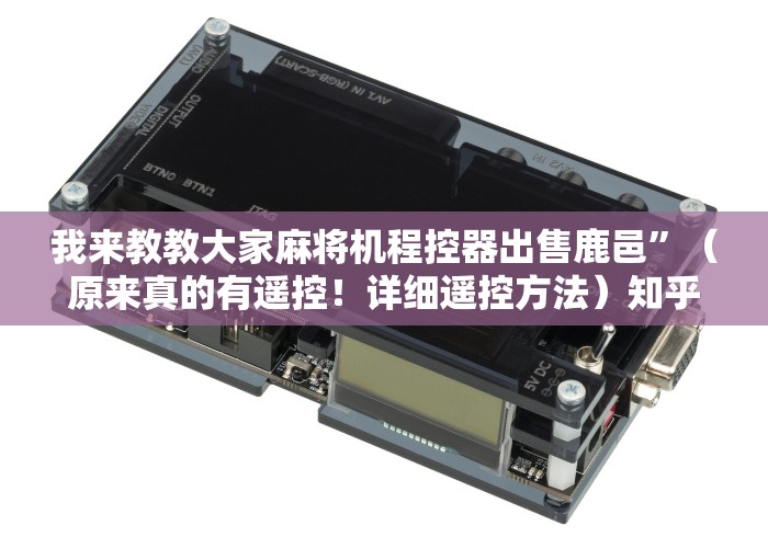 我来教教大家麻将机程控器出售鹿邑”(原来真的有遥控!详细遥控方法)知乎 我来教教大家麻将机程控器出售鹿邑”(原来真的有遥控!详细遥控方法)知乎