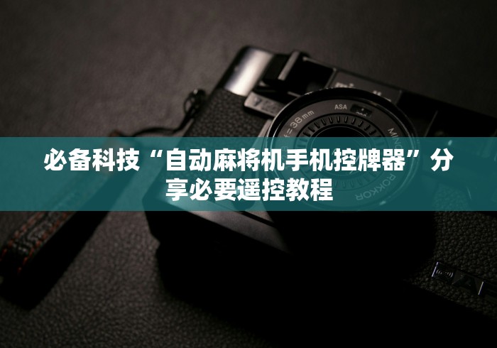 必备科技“自动麻将机手机控牌器”分享必要遥控教程 必备科技“自动麻将机手机控牌器”分享必要遥控教程