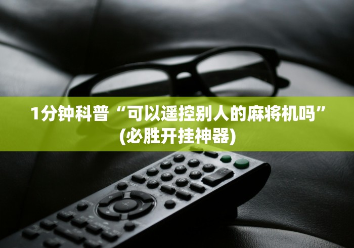 1分钟科普“可以遥控别人的麻将机吗”(必胜开挂神器)