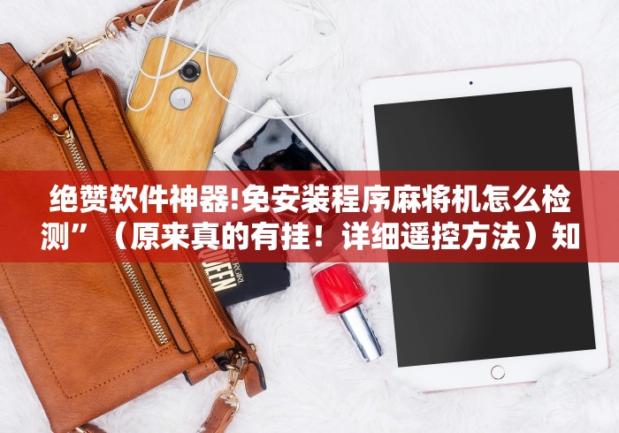 绝赞软件神器!免安装程序麻将机怎么检测”(原来真的有挂!详细遥控方法)知乎 绝赞软件神器!免安装程序麻将机怎么检测”(原来真的有挂!详细遥控方法)知乎