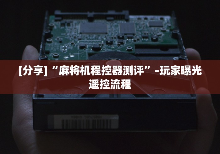 [分享]“麻将机程控器测评”-玩家曝光遥控流程