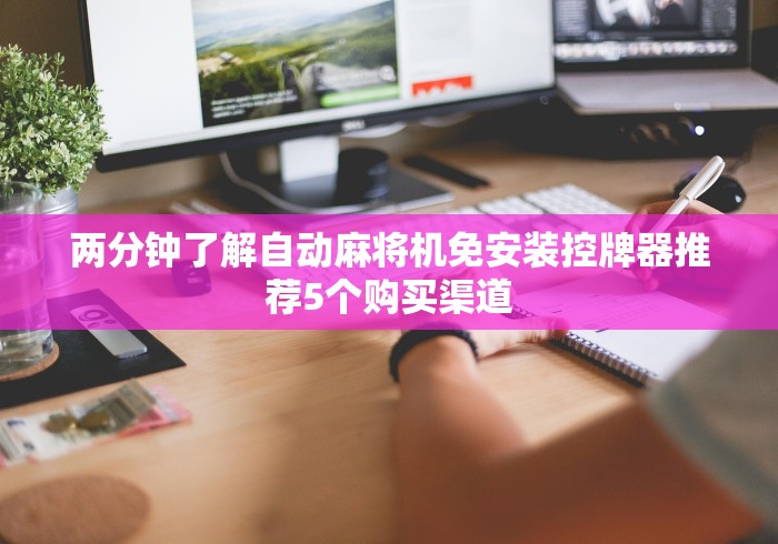 两分钟了解自动麻将机免安装控牌器推荐5个购买渠道