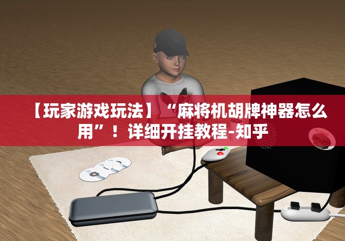 【玩家游戏玩法】“麻将机胡牌神器怎么用”！详细开挂教程-知乎