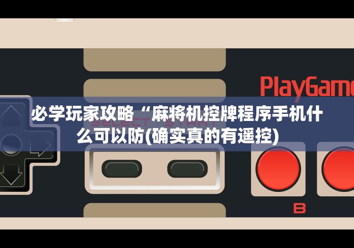 必学玩家攻略“麻将机控牌程序手机什么可以防(确实真的有遥控) 必学玩家攻略“麻将机控牌程序手机什么可以防(确实真的有遥控)