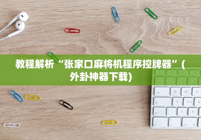 教程解析“张家口麻将机程序控牌器”(外卦神器下载) 教程解析“张家口麻将机程序控牌器”(外卦神器下载)