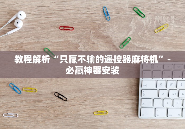 教程解析“只赢不输的遥控器麻将机”-必赢神器安装