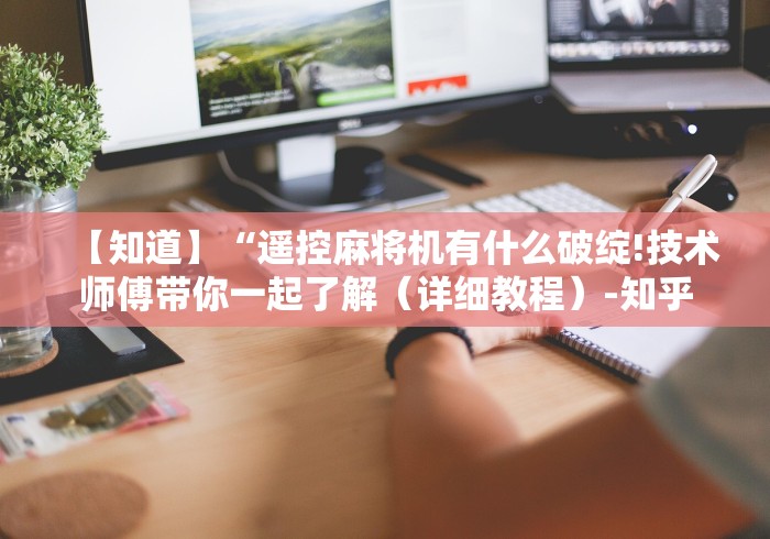 【知道】“遥控麻将机有什么破绽!技术师傅带你一起了解(详细教程)-知乎 【知道】“遥控麻将机有什么破绽!技术师傅带你一起了解(详细教程)-知乎