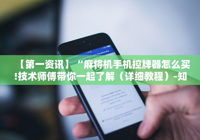 【第一资讯】“麻将机手机控牌器怎么买!技术师傅带你一起了解(详细教程)-知乎 【第一资讯】“麻将机手机控牌器怎么买!技术师傅带你一起了解(详细教程)-知乎