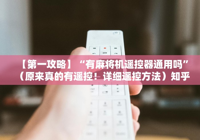 【第一攻略】“有麻将机遥控器通用吗”(原来真的有遥控!详细遥控方法)知乎 【第一攻略】“有麻将机遥控器通用吗”(原来真的有遥控!详细遥控方法)知乎