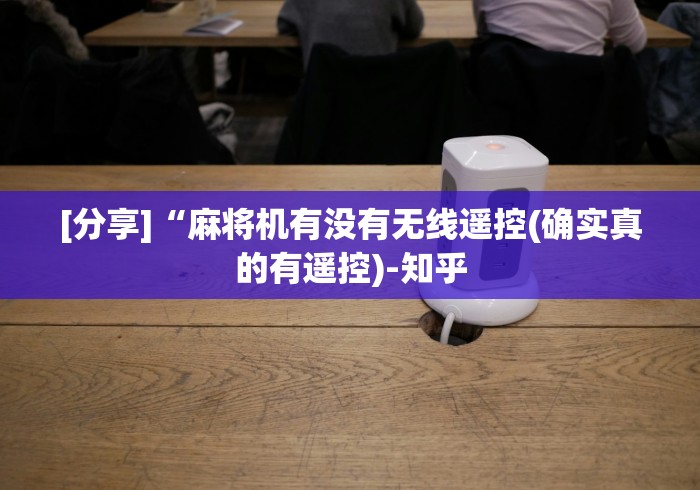 [分享]“麻将机有没有无线遥控(确实真的有遥控)-知乎