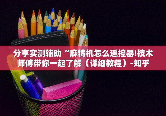 分享实测辅助“麻将机怎么遥控器!技术师傅带你一起了解(详细教程)-知乎 分享实测辅助“麻将机怎么遥控器!技术师傅带你一起了解(详细教程)-知乎