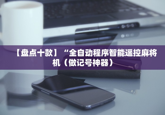 【盘点十款】“全自动程序智能遥控麻将机（做记号神器）