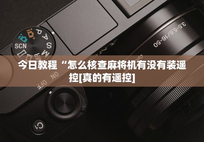 今日教程“怎么核查麻将机有没有装遥控[真的有遥控]