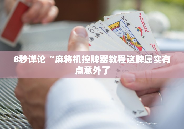 8秒详论“麻将机控牌器教程这牌属实有点意外了