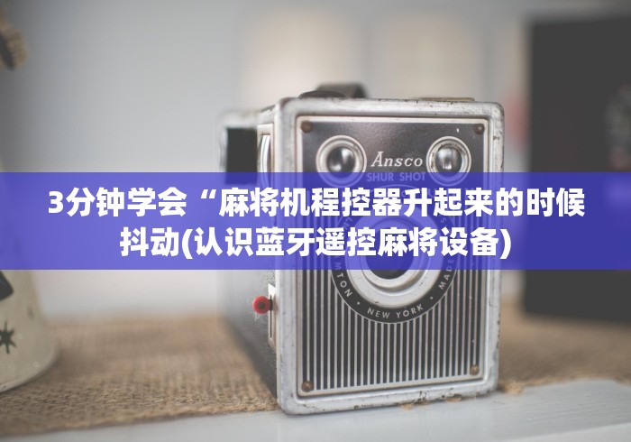 3分钟学会“麻将机程控器升起来的时候抖动(认识蓝牙遥控麻将设备)