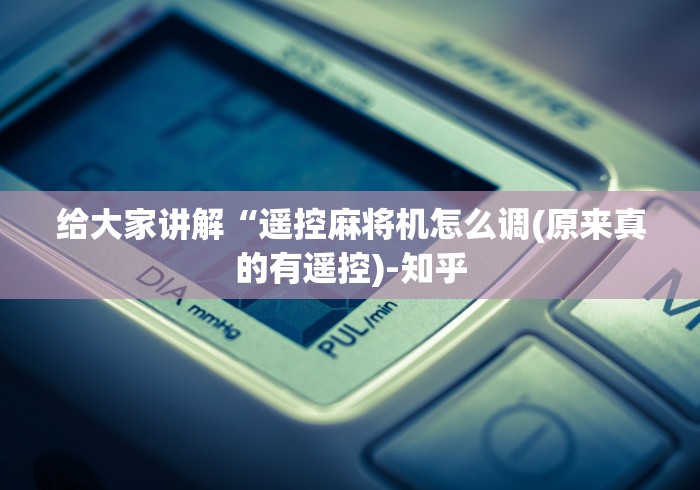 给大家讲解“遥控麻将机怎么调(原来真的有遥控)-知乎