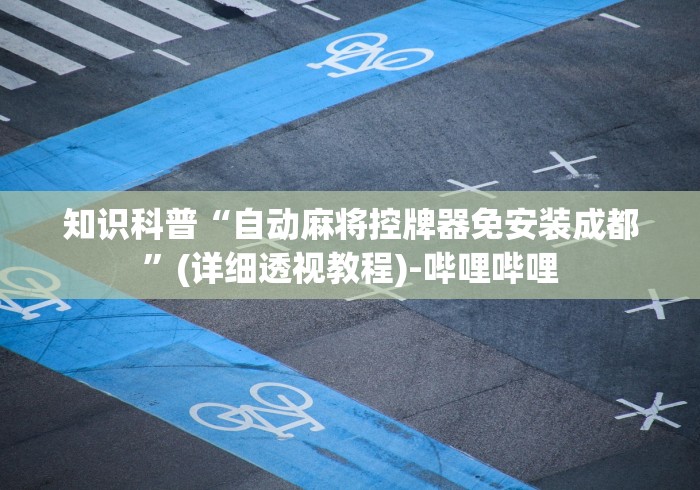知识科普“自动麻将控牌器免安装成都”(详细透视教程)-哔哩哔哩