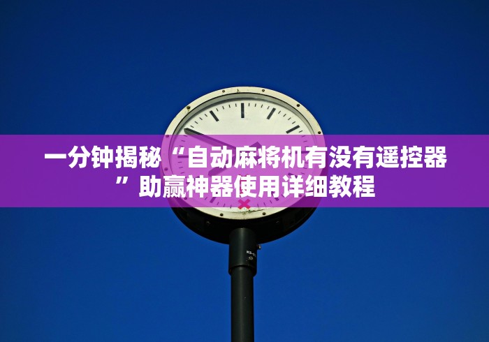 一分钟揭秘“自动麻将机有没有遥控器”助赢神器使用详细教程 一分钟揭秘“自动麻将机有没有遥控器”助赢神器使用详细教程