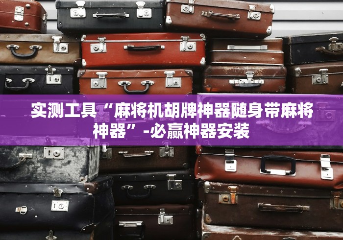实测工具“麻将机胡牌神器随身带麻将神器”-必赢神器安装 实测工具“麻将机胡牌神器随身带麻将神器”-必赢神器安装