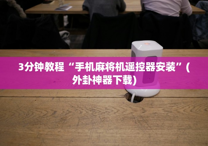 3分钟教程“手机麻将机遥控器安装”(外卦神器下载) 3分钟教程“手机麻将机遥控器安装”(外卦神器下载)