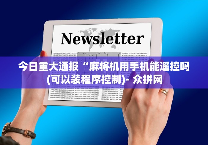 今日重大通报“麻将机用手机能遥控吗(可以装程序控制)- 众拼网
