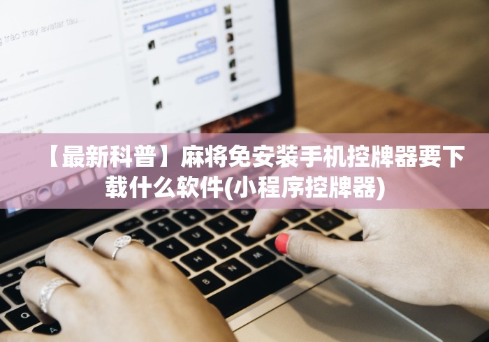 【最新科普】麻将免安装手机控牌器要下载什么软件(小程序控牌器) 【最新科普】麻将免安装手机控牌器要下载什么软件(小程序控牌器)