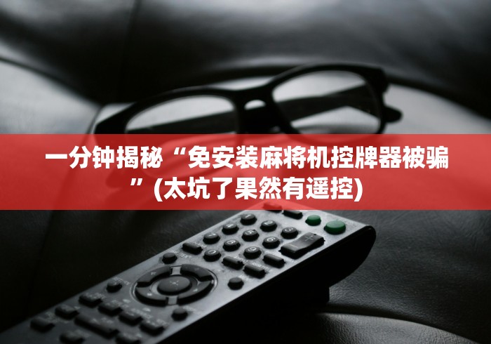 一分钟揭秘“免安装麻将机控牌器被骗”(太坑了果然有遥控) 一分钟揭秘“免安装麻将机控牌器被骗”(太坑了果然有遥控)