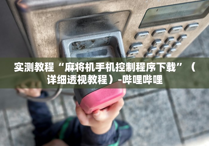 实测教程“麻将机手机控制程序下载”(详细透视教程)-哔哩哔哩 实测教程“麻将机手机控制程序下载”(详细透视教程)-哔哩哔哩