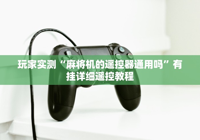 玩家实测“麻将机的遥控器通用吗”有挂详细遥控教程 玩家实测“麻将机的遥控器通用吗”有挂详细遥控教程