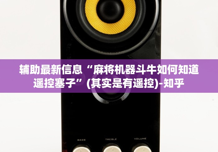 辅助最新信息“麻将机器斗牛如何知道遥控塞子”(其实是有遥控)-知乎